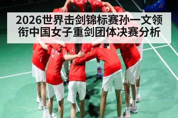 2026世界击剑锦标赛孙一文领衔中国女子重剑团体决赛分析