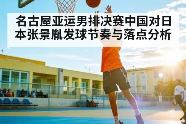 名古屋亚运男排决赛中国对日本张景胤发球节奏与落点分析